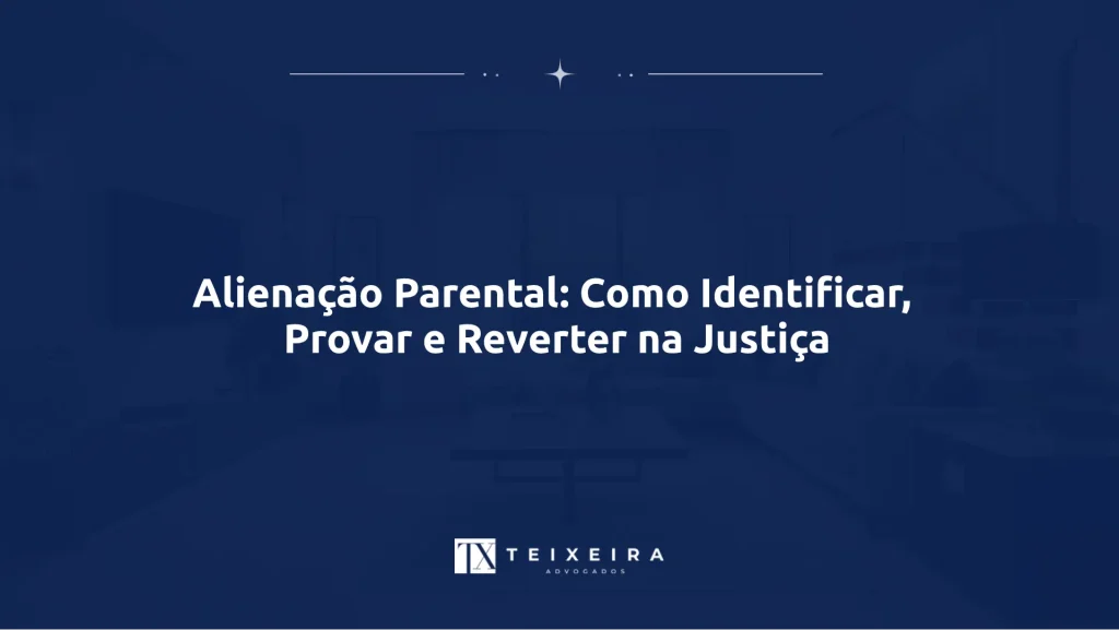 Alienação Parental: Como Identificar, Provar e Reverter na Justiça