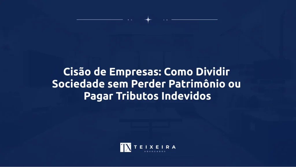 Cisão de Empresas: Como Dividir Sociedade sem Perder Patrimônio ou Pagar Tributos Indevidos