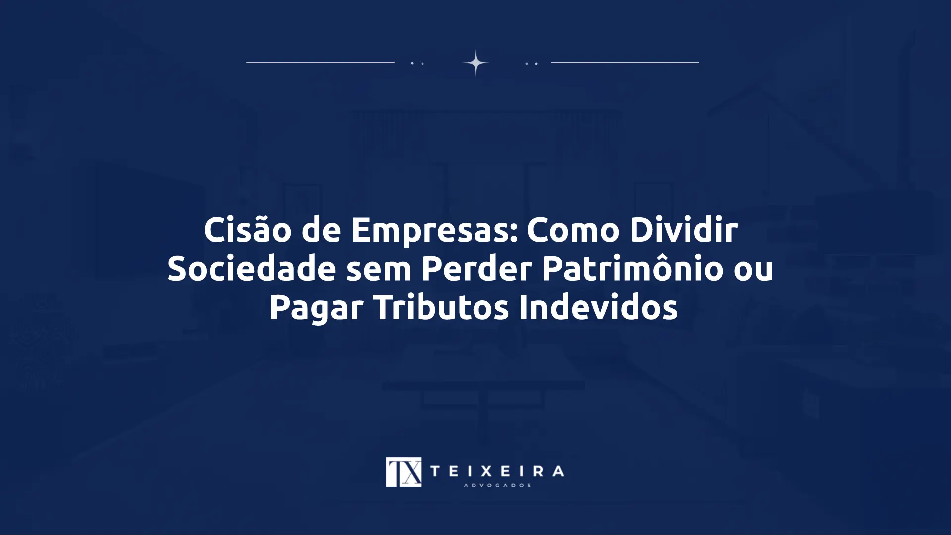 Cisão de Empresas: Como Dividir Sociedade sem Perder Patrimônio ou Pagar Tributos Indevidos