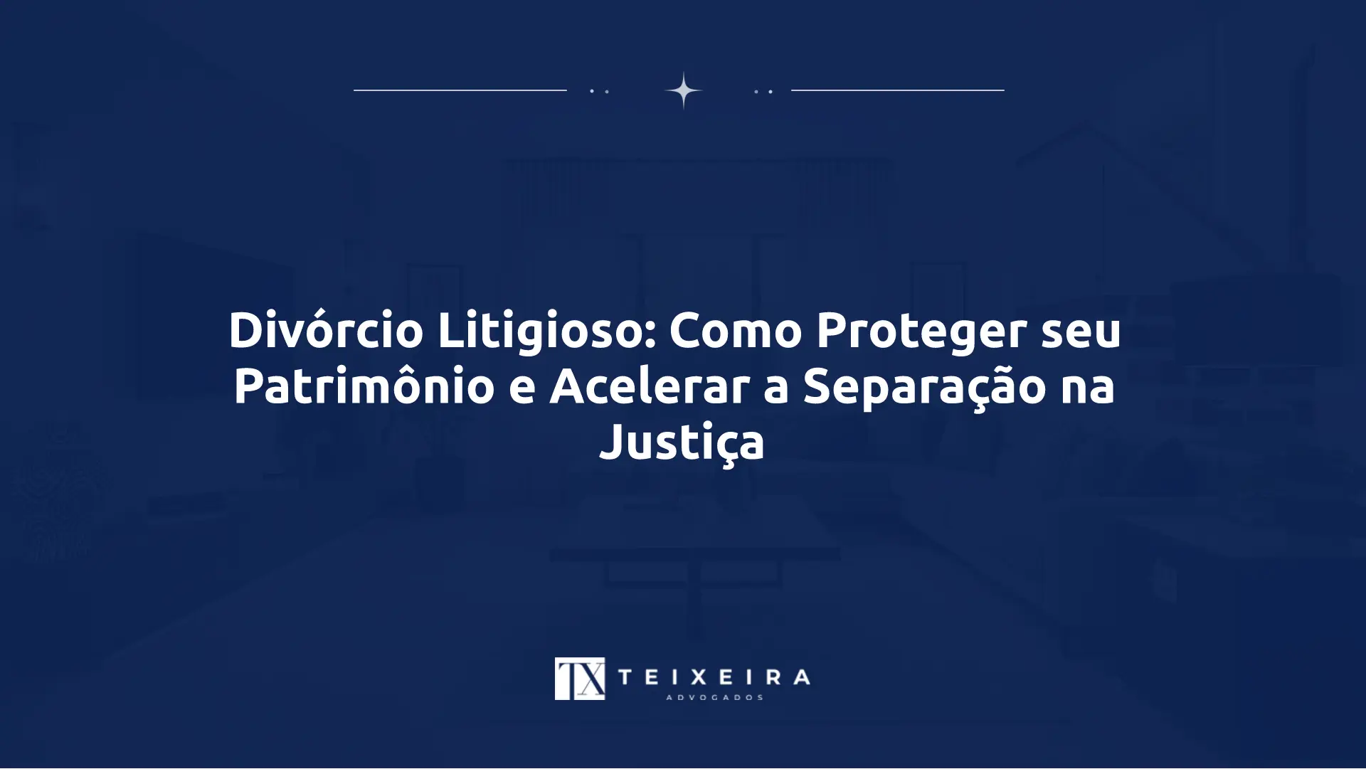 Divórcio Litigioso: Como Proteger seu Patrimônio e Acelerar a Separação na Justiça