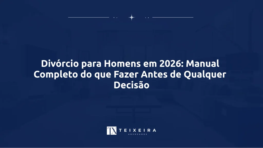 Divórcio para Homens em 2026: Manual Completo do que Fazer Antes de Qualquer Decisão