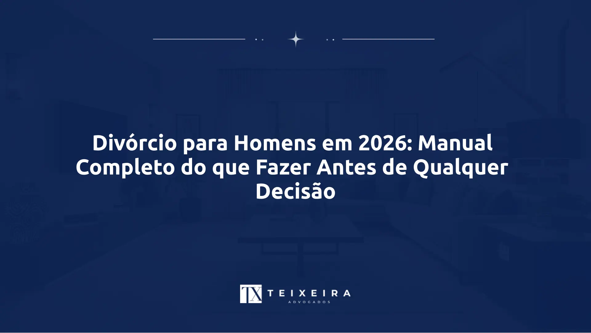 Divórcio para Homens em 2026: Manual Completo do que Fazer Antes de Qualquer Decisão