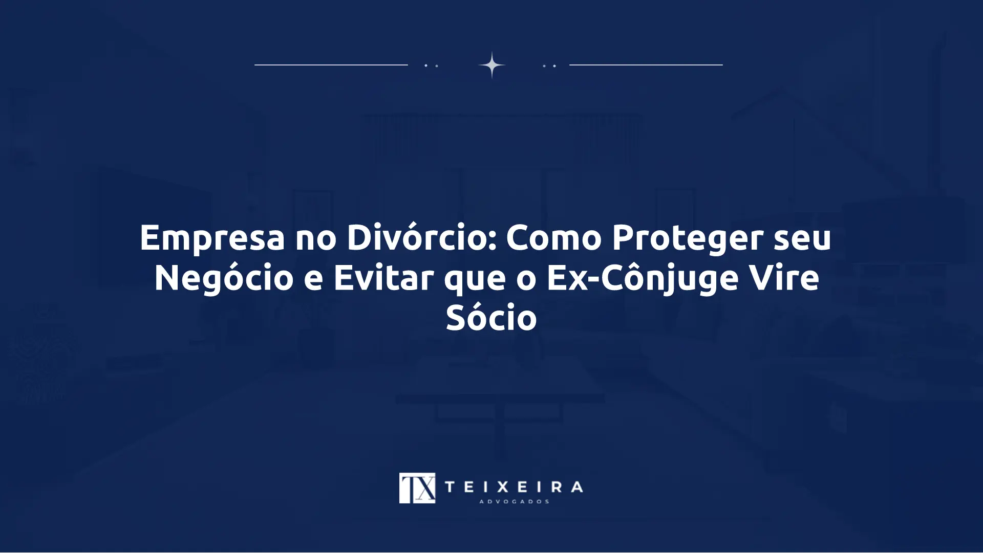 Empresa no Divórcio: Como Proteger seu Negócio e Evitar que o Ex-Cônjuge Vire Sócio