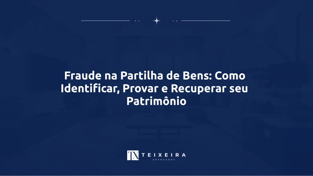 Fraude na Partilha de Bens: Como Identificar, Provar e Recuperar seu Patrimônio