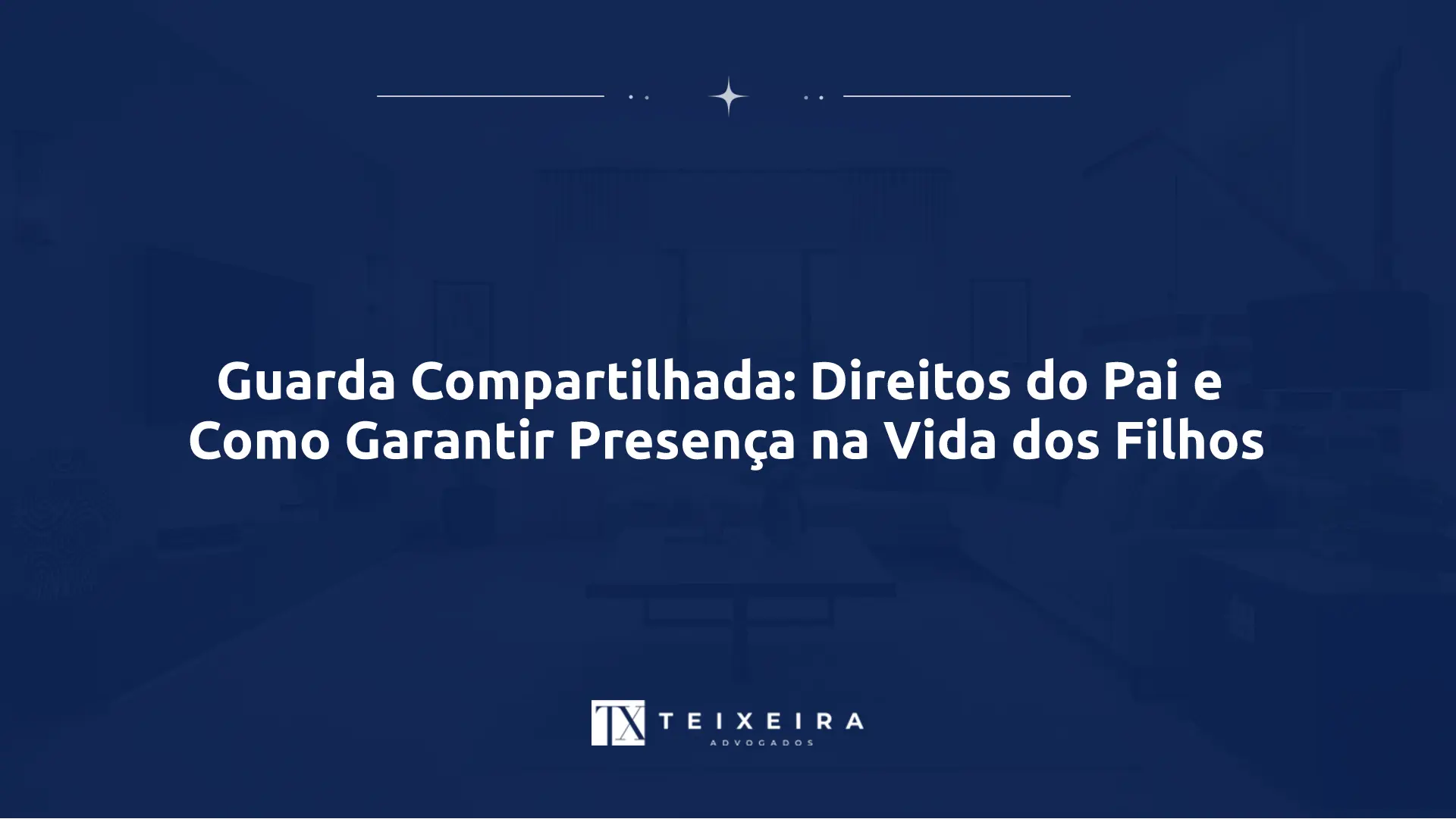 Guarda Compartilhada: Direitos do Pai e Como Garantir Presença na Vida dos Filhos