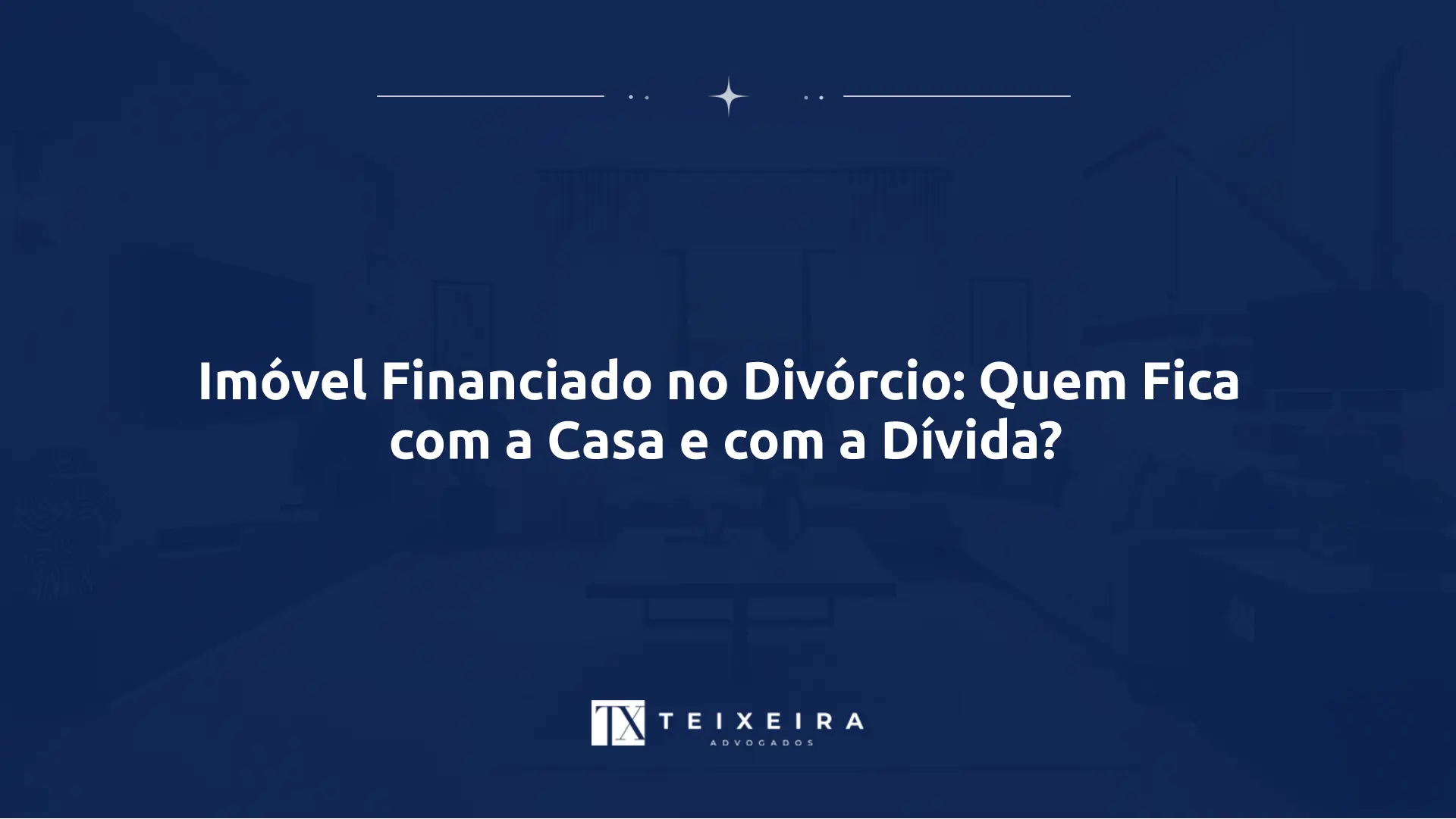 Imóvel Financiado no Divórcio: Quem Fica com a Casa e com a Dívida?