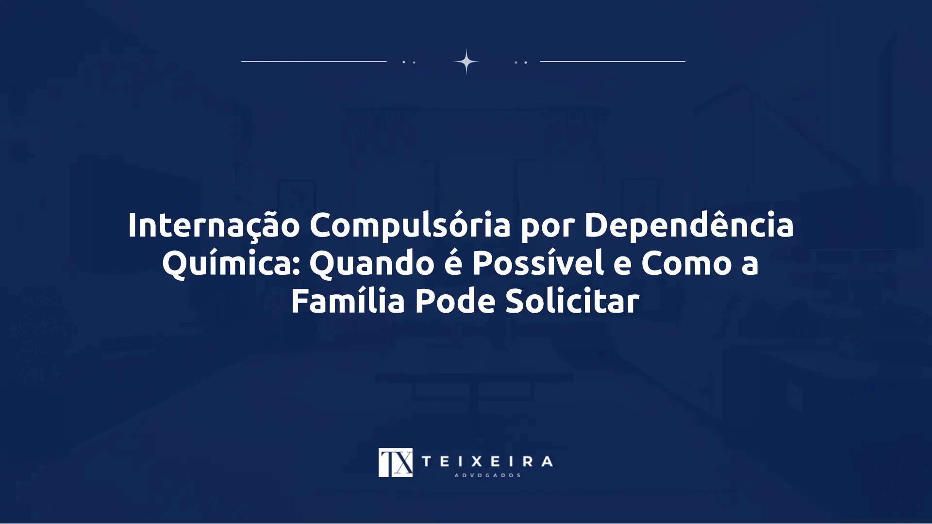 Internação Compulsória por Dependência Química: Quando é Possível e Como a Família Pode Solicitar