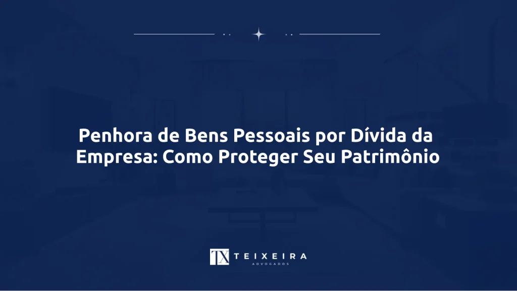 Penhora de Bens Pessoais por Dívida da Empresa: Como Proteger Seu Patrimônio