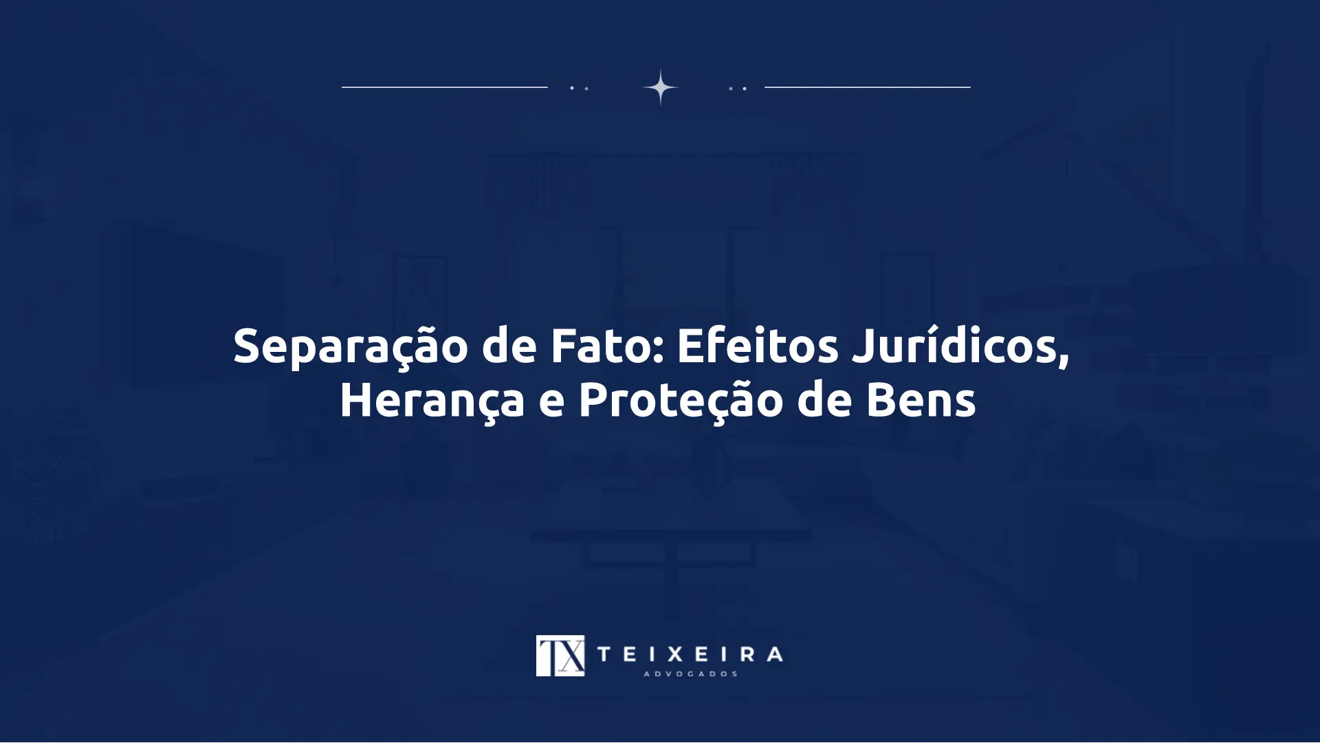 Separação de Fato: Efeitos Jurídicos, Herança e Proteção de Bens
