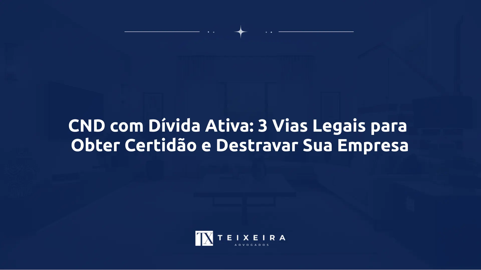 CND com Dívida Ativa: 3 Vias Legais para Obter Certidão e Destravar Sua Empresa