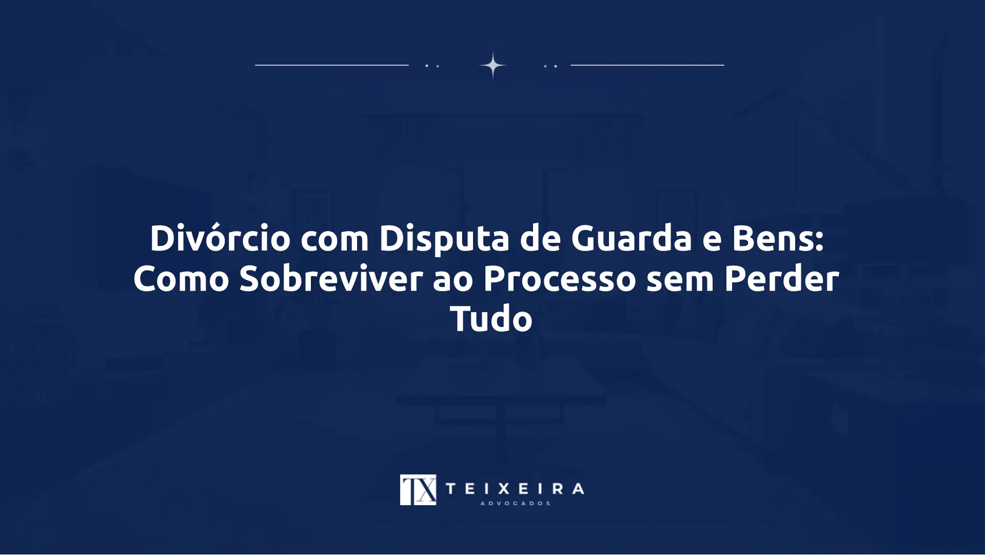 Divórcio com Disputa de Guarda e Bens: Como Sobreviver ao Processo sem Perder Tudo