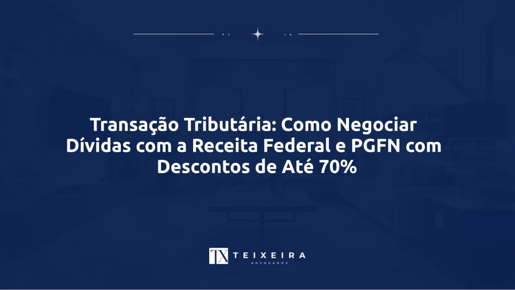 Transação Tributária: Como Negociar Dívidas com a Receita Federal e PGFN com Descontos de Até 70%