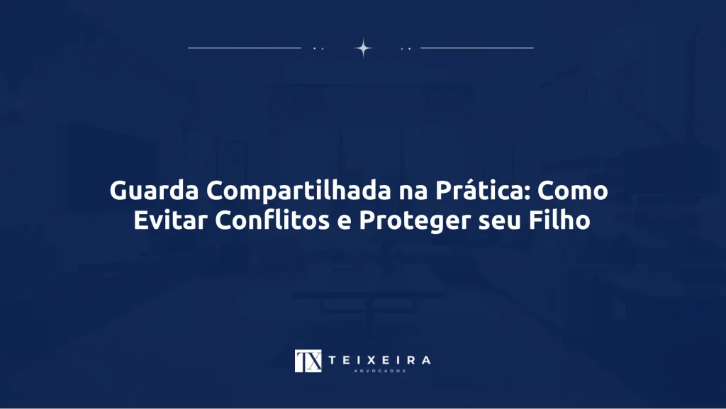 Guarda Compartilhada na Prática: Como Evitar Conflitos e Proteger seu Filho