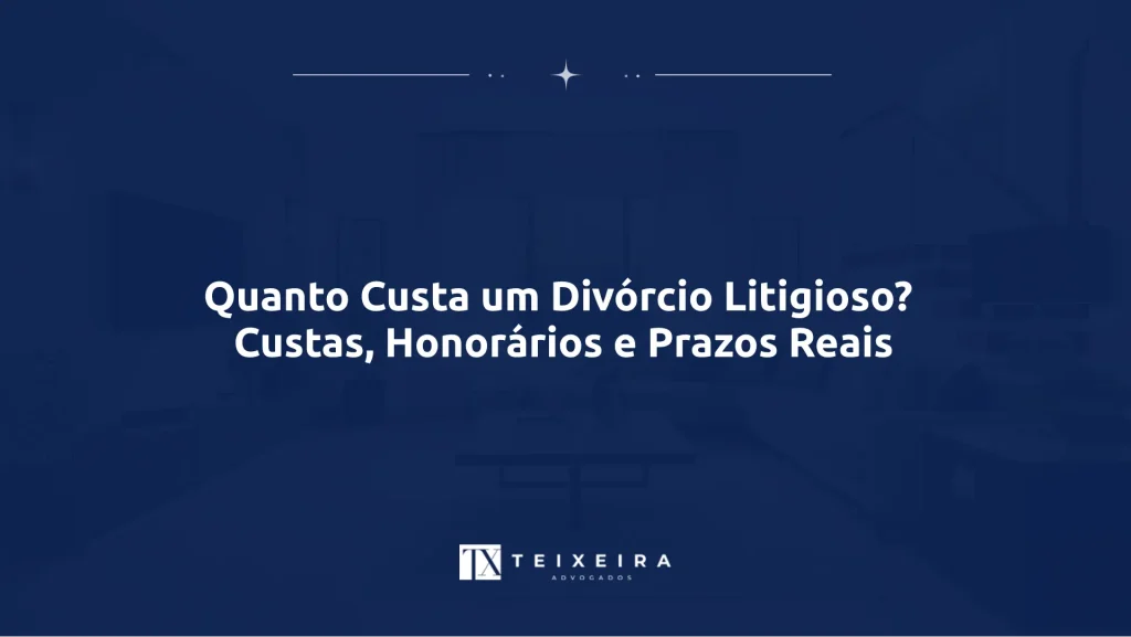 Quanto Custa um Divórcio Litigioso? Custas, Honorários e Prazos Reais